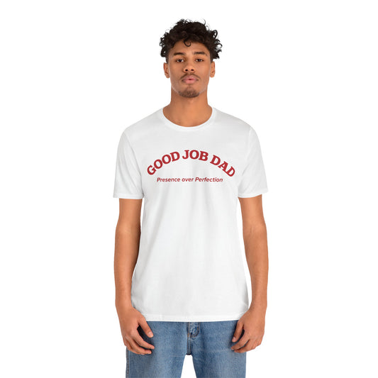 Good Job Dad T-Shirt | 'Presence Over Perfection' Classic Tee