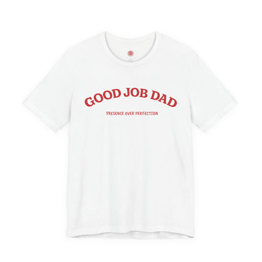 Good Job Dad T-Shirt | 'Presence Over Perfection' Classic Tee